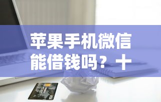 苹果手机微信能借钱吗？十大比较容易过的贷款平台推荐