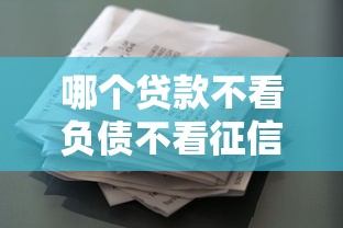 哪个贷款不看负债不看征信的？盘点最新5个征信花了还能借钱的平台
