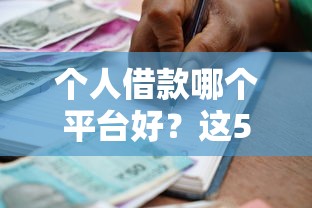 个人借款哪个平台好？这5个贷款好下的平台可以试试