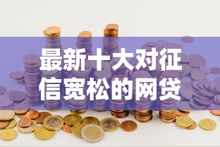 最新十大对征信宽松的网贷平台，专治甜橙借钱最快