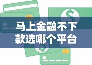 马上金融不下款选哪个平台?5个额度高的贷款平台推荐 马上金融不下款选哪个平台?5个额度高的贷款平台推荐