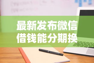 最新发布微信借钱能分期换吗，私人借钱2千元有这8个渠道