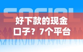 好下款的现金口子？7个平台试试看哪个能下款
