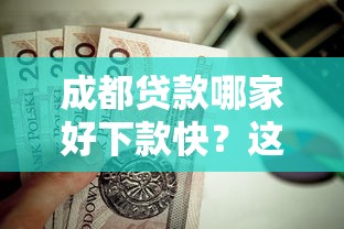 成都贷款哪家好下款快？这5个贷款平台容易借又安全值得一试