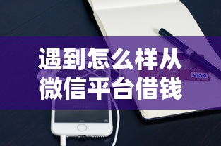 遇到怎么样从微信平台借钱怎么办？或可尝试这8个贷款平台最划算