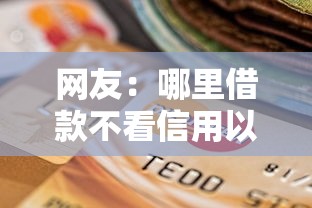 网友：哪里借款不看信用以及征信报告？求介绍几款不看评估的正规的借贷平台