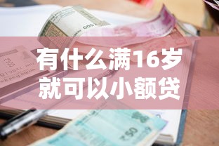 有什么满16岁就可以小额贷款？十个逾期也不怕的失信人员可以借钱的网贷平台