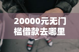 20000元无门槛借款去哪里？真正无门槛下款快的网贷看这7个平台