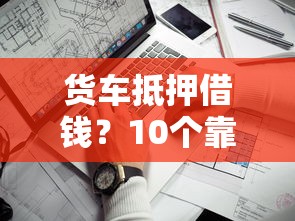 货车抵押借钱？10个靠谱手机可以临时借钱的口子推荐