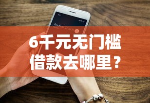 6千元无门槛借款去哪里？搞下款的口子看这8个平台