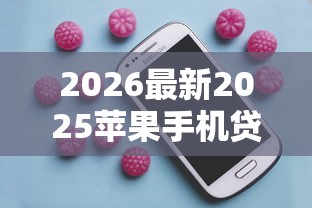 2026最新2025苹果手机贷款必下（支持微信），7个贷款容易下款的平台无私分享