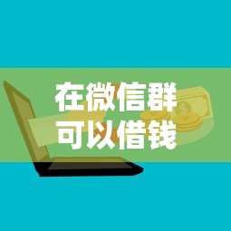 在微信群可以借钱？这8个容易贷款平台可以试试