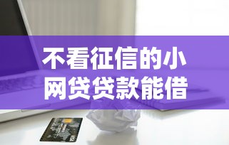 不看征信的小网贷贷款能借到钱吗？2000元无门槛借款7个平台推荐