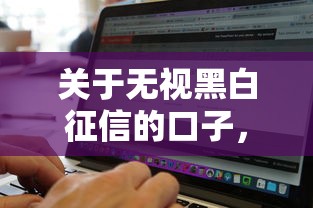 关于无视黑白征信的口子，推荐5个网上借钱平台好给你