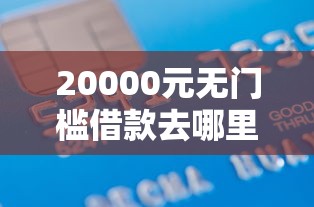 20000元无门槛借款去哪里？车贷看征信不看花呗看这8个平台
