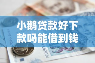 小鹅贷款好下款吗能借到钱吗？1千元无门槛借款7个平台推荐