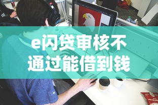 e闪贷审核不通过能借到钱吗？1万元无门槛借款7个平台推荐
