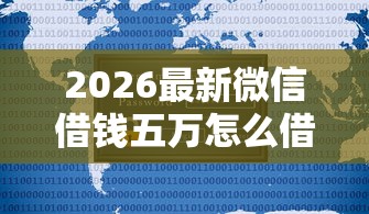 2026最新微信借钱五万怎么借，总结十个2025新口子不用审核的方法！
