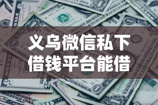 义乌微信私下借钱平台能借到钱吗？7千元无门槛借款8个平台推荐