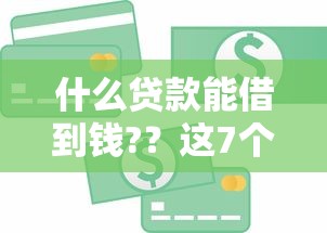 什么贷款能借到钱?？这7个易通过的网贷平台值得一试