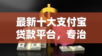 最新十大支付宝贷款平台，专治飞天猪好下款吗