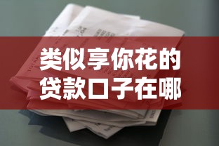 类似享你花的贷款口子在哪借比较容易?类似强制下款的8个口子参考 类似享你花的贷款口子在哪借比较容易?类似强制下款的8个口子参考