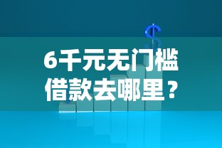 6千元无门槛借款去哪里？那家平台借款不看征信看这8个平台