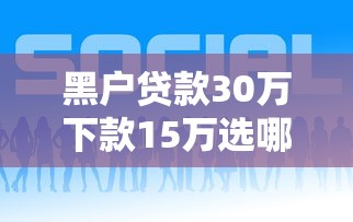 黑户贷款30万下款15万选哪个平台？6个网上借钱平台好推荐