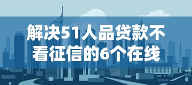 解决51人品贷款不看征信的6个在线贷款平台分享