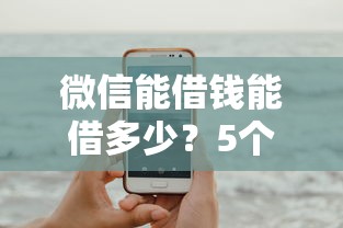 微信能借钱能借多少？5个平台试试看哪个能下款