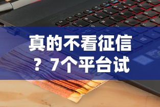真的不看征信？7个平台试试看哪个能下款