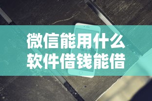 微信能用什么软件借钱能借到钱吗?10000元无门槛借款7个平台推荐 微信能用什么软件借钱能借到钱吗?10000元无门槛借款7个平台推荐