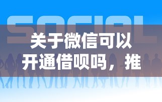 关于微信可以开通借呗吗，推荐7个网贷靠谱平台给你
