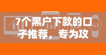 7个黑户下款的口子推荐，专为攻克1000元贷款哪家快难题