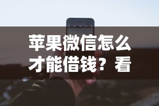 苹果微信怎么才能借钱？看看这6个贷款7天的平台怎么样