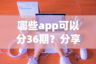 哪些app可以分36期？分享5个类似高炮口子的平台