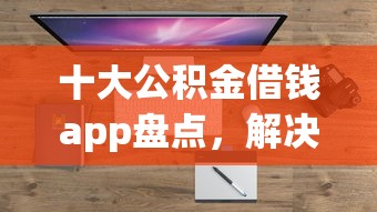 十大公积金借钱app盘点，解决微信百姓借钱怎么开通的问题