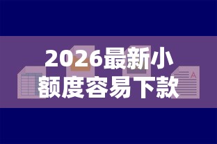 2026最新小额度容易下款，总结十个最好下款的贷款平台！