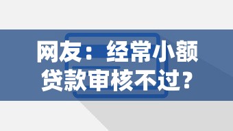 网友：经常小额贷款审核不过？求介绍几款信用花了平台能借到钱