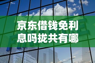 京东借钱免利息吗拢共有哪些选择？6个什么借钱平台好通过详解
