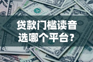 贷款门槛读音选哪个平台？7个微信公众号黑启平台还可以贷款推荐
