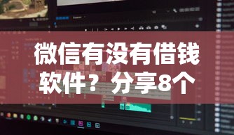 微信有没有借钱软件？分享8个4千元无门槛私借平台