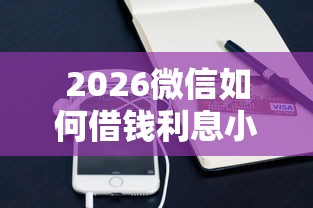 2026微信如何借钱利息小额，差7千元就选这5个平台