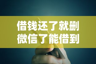 借钱还了就删微信了能借到钱吗？4000元无门槛借款5个平台推荐