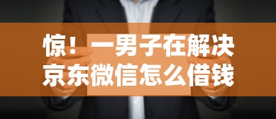 惊！一男子在解决京东微信怎么借钱的啊时竟然发现10个最新黑口子秒过的，事后分享了出来