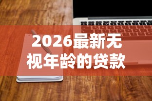 2026最新无视年龄的贷款软件（支持支付宝），6个借钱平台好通过无私分享