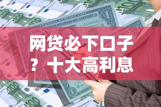 网贷必下口子？十大高利息易通过的贷款平台呢推荐