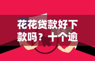 花花贷款好下款吗？十个逾期也不怕的无视黑白贷款口子