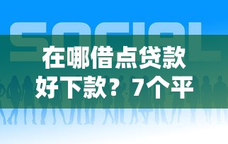 在哪借点贷款好下款?7个平台试试看哪个能下款 在哪借点贷款好下款?7个平台试试看哪个能下款