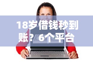 18岁借钱秒到账？6个平台试试看哪个能下款